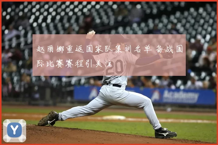赵丽娜重返国家队集训名单 备战国际比赛赛程引关注