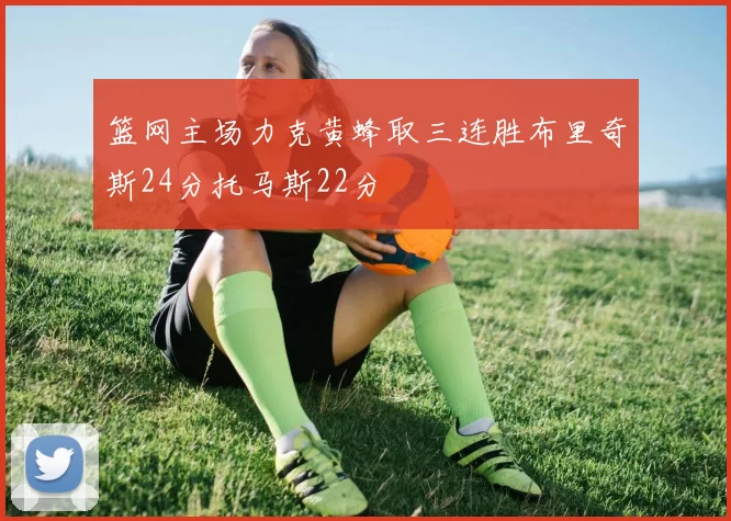 篮网主场力克黄蜂取三连胜布里奇斯24分托马斯22分