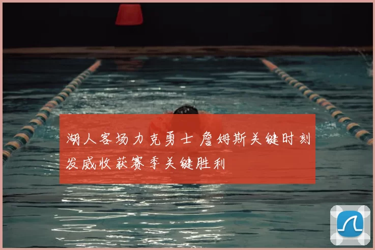 湖人客场力克勇士 詹姆斯关键时刻发威收获赛季关键胜利