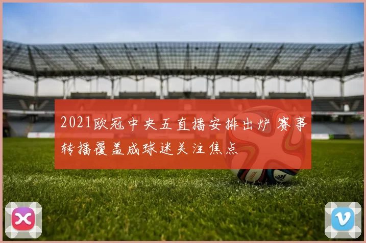 2021欧冠中央五直播安排出炉 赛事转播覆盖成球迷关注焦点