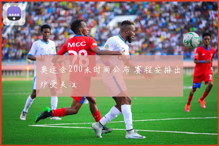 奥运会200米时间公布 赛程安排出炉受关注