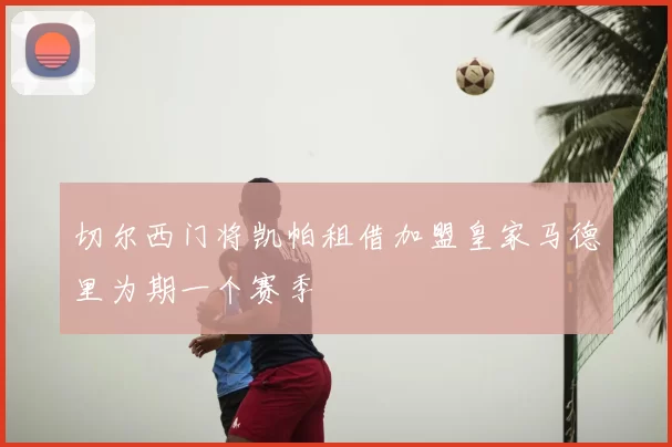 切尔西门将凯帕租借加盟皇家马德里为期一个赛季