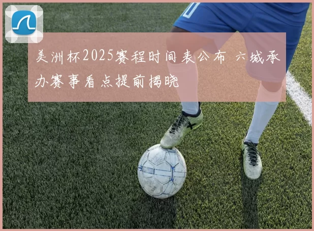 美洲杯2025赛程时间表公布 六城承办赛事看点提前揭晓