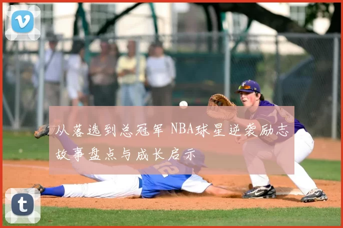 从落选到总冠军 NBA球星逆袭励志故事盘点与成长启示