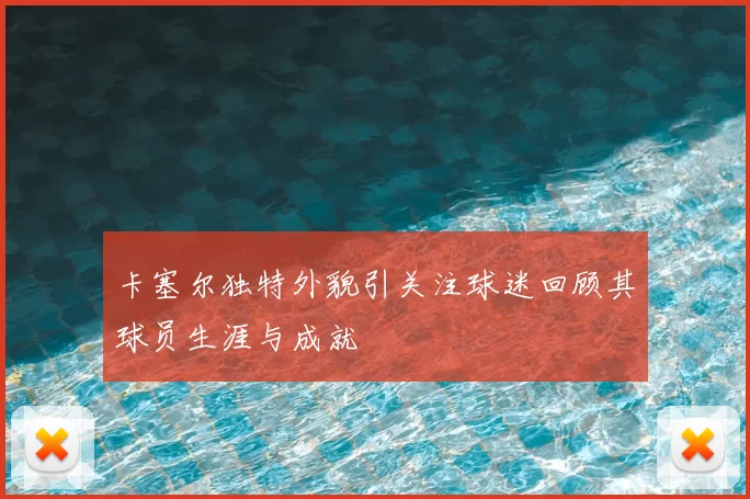 卡塞尔独特外貌引关注球迷回顾其球员生涯与成就