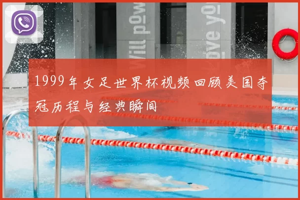 1999年女足世界杯视频回顾美国夺冠历程与经典瞬间