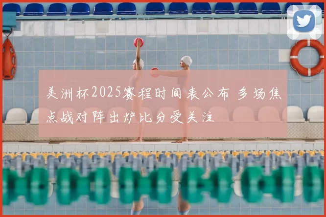 美洲杯2025赛程时间表公布 多场焦点战对阵出炉比分受关注