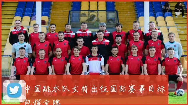 中国跳水队女将出征国际赛事目标包揽金牌