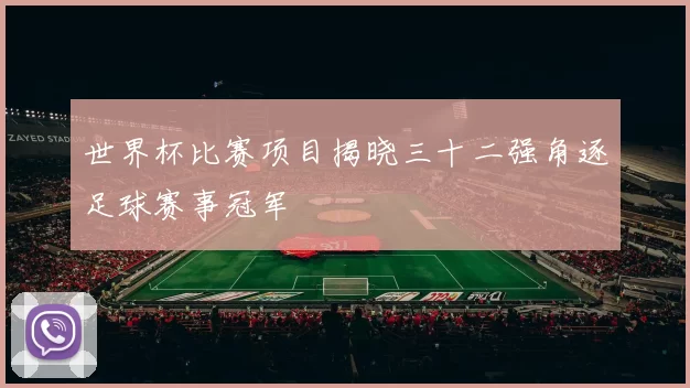 世界杯比赛项目揭晓三十二强角逐足球赛事冠军