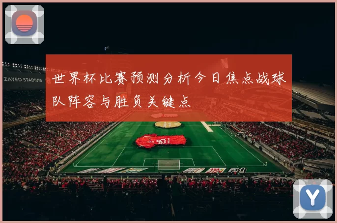 世界杯比赛预测分析今日焦点战球队阵容与胜负关键点