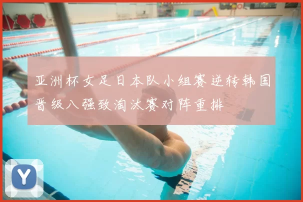 亚洲杯女足日本队小组赛逆转韩国晋级八强致淘汰赛对阵重排