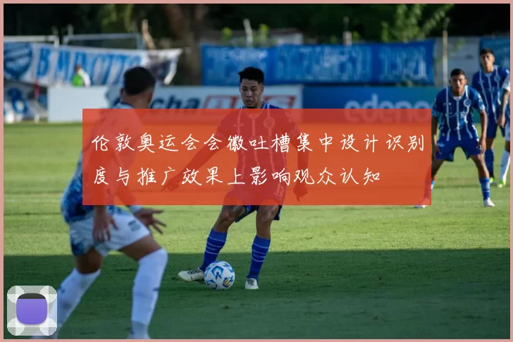 伦敦奥运会会徽吐槽集中设计识别度与推广效果上影响观众认知