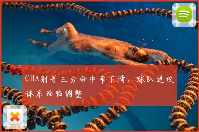 CBA射手三分命中率下滑,球队进攻体系面临调整