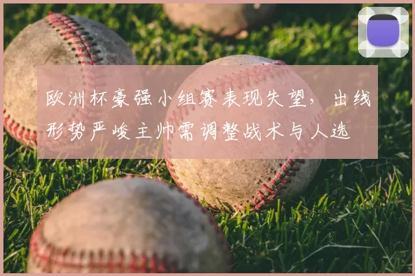 欧洲杯豪强小组赛表现失望,出线形势严峻主帅需调整战术与人选
