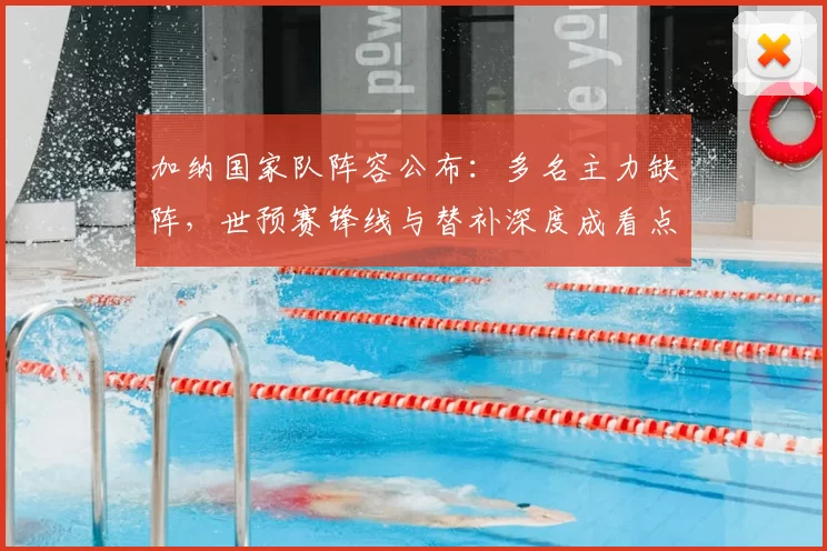 加纳国家队阵容公布：多名主力缺阵，世预赛锋线与替补深度成看点