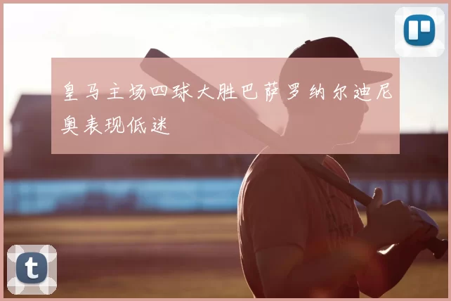 皇马主场四球大胜巴萨罗纳尔迪尼奥表现低迷