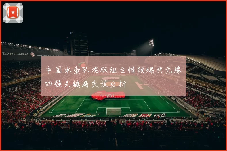 中国冰壶队混双组合惜败瑞典无缘四强关键局失误分析
