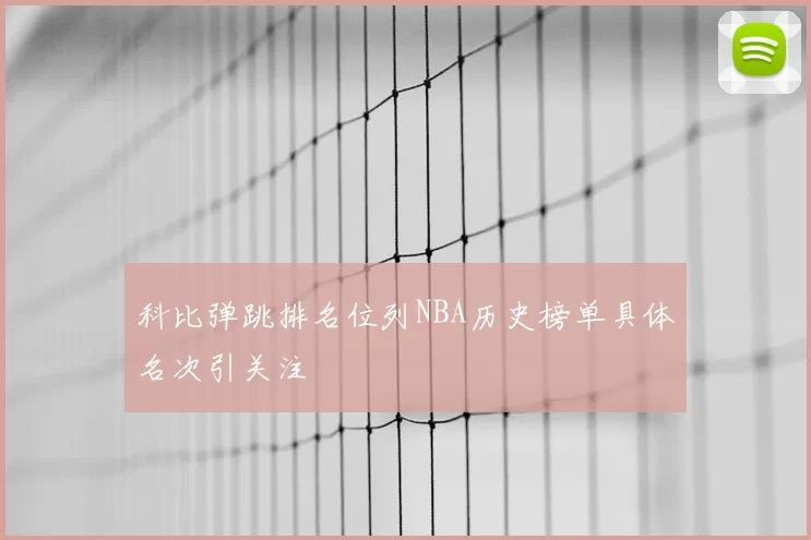 科比弹跳排名位列NBA历史榜单具体名次引关注