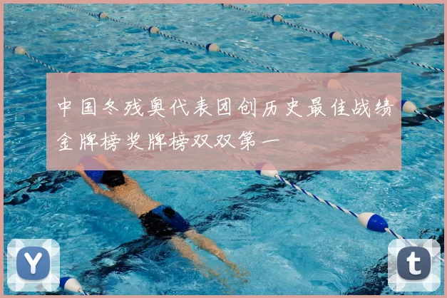 中国冬残奥代表团创历史最佳战绩金牌榜奖牌榜双双第一