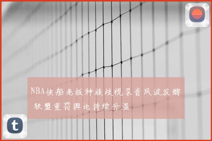 NBA快船老板种族歧视录音风波发酵 联盟重罚舆论持续升温