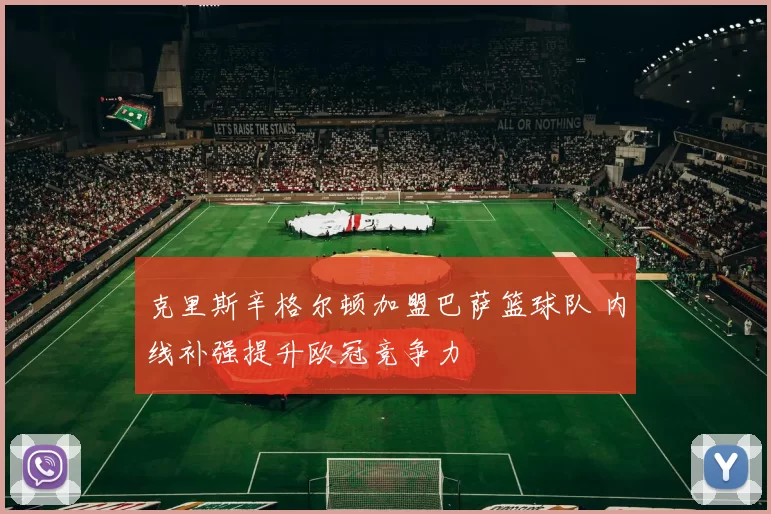 克里斯辛格尔顿加盟巴萨篮球队 内线补强提升欧冠竞争力