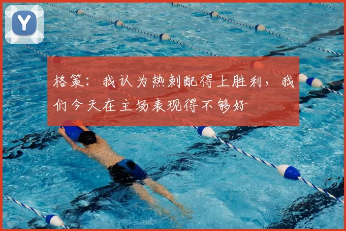 格策：我认为热刺配得上胜利，我们今天在主场表现得不够好