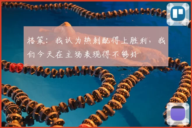 格策:我认为热刺配得上胜利,我们今天在主场表现得不够好