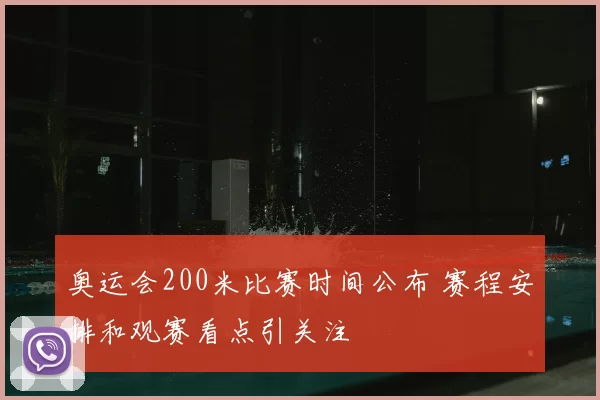 奥运会200米比赛时间公布 赛程安排和观赛看点引关注