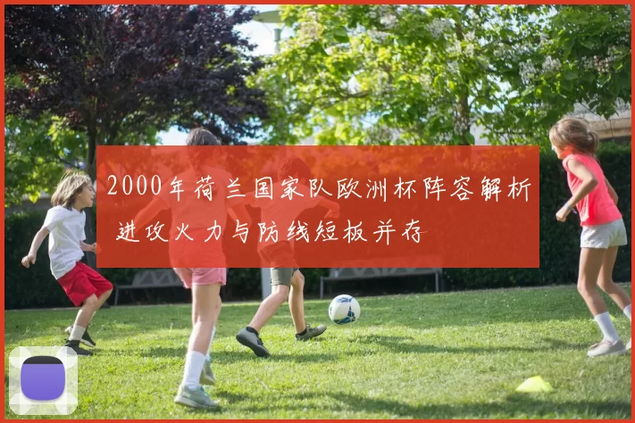2000年荷兰国家队欧洲杯阵容解析 进攻火力与防线短板并存