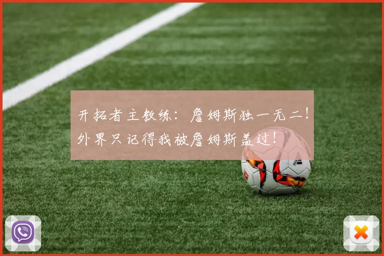 开拓者主教练:詹姆斯独一无二!外界只记得我被詹姆斯盖过!