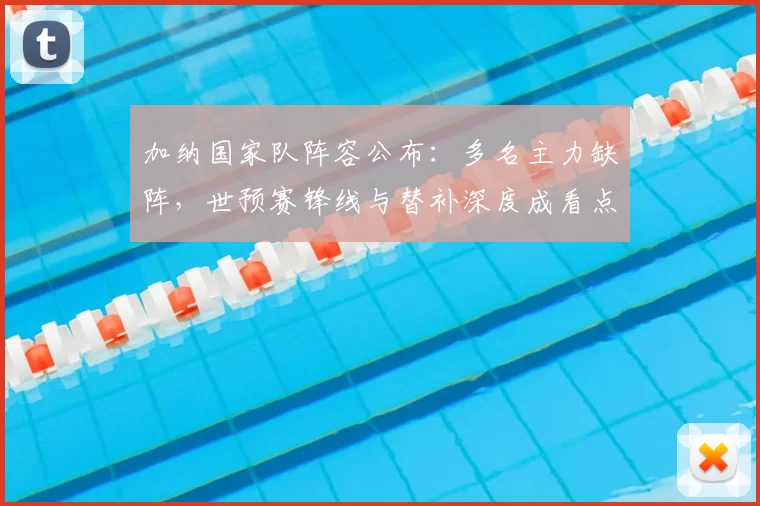 加纳国家队阵容公布：多名主力缺阵，世预赛锋线与替补深度成看点