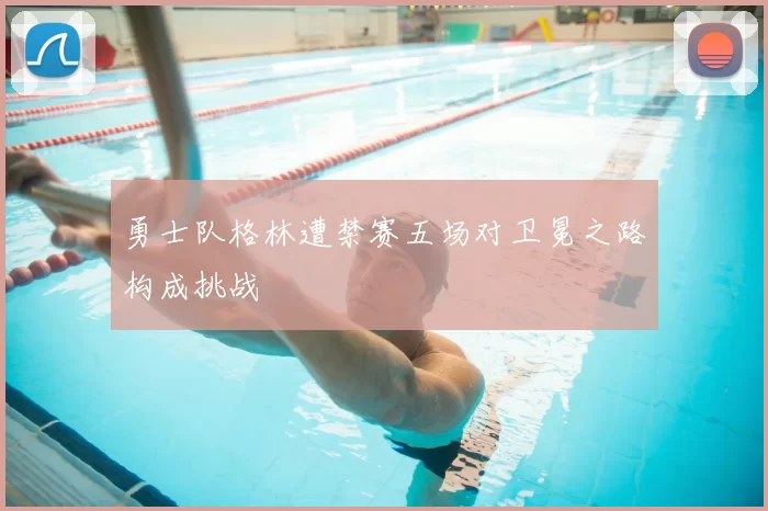 勇士队格林遭禁赛五场对卫冕之路构成挑战