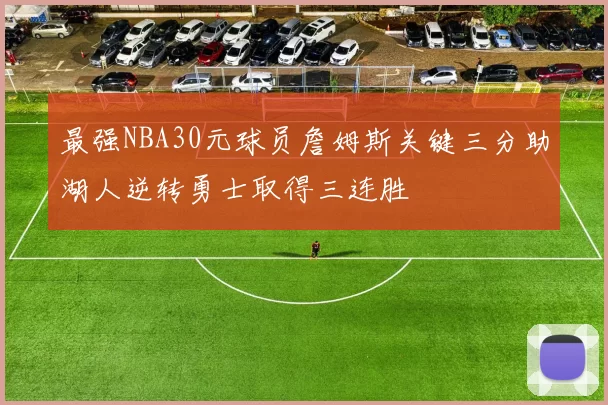 最强NBA30元球员詹姆斯关键三分助湖人逆转勇士取得三连胜