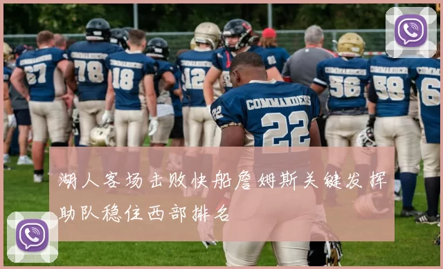 湖人客场击败快船詹姆斯关键发挥助队稳住西部排名