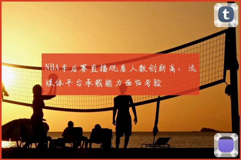 NBA季后赛直播观看人数创新高，流媒体平台承载能力面临考验