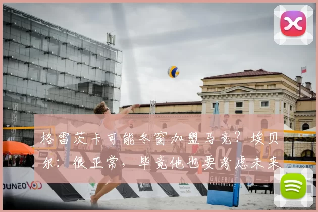 格雷茨卡可能冬窗加盟马竞？埃贝尔：很正常，毕竟他也要考虑未来_中场_拜仁慕尼黑_球迷