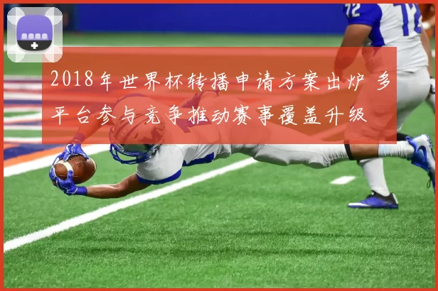 2018年世界杯转播申请方案出炉 多平台参与竞争推动赛事覆盖升级