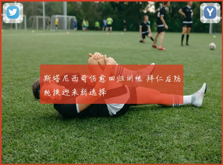 斯塔尼西奇伤愈回归训练 拜仁后防轮换迎来新选择