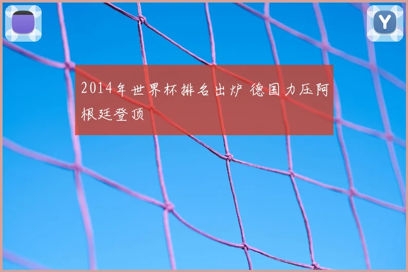 2014年世界杯排名出炉 德国力压阿根廷登顶