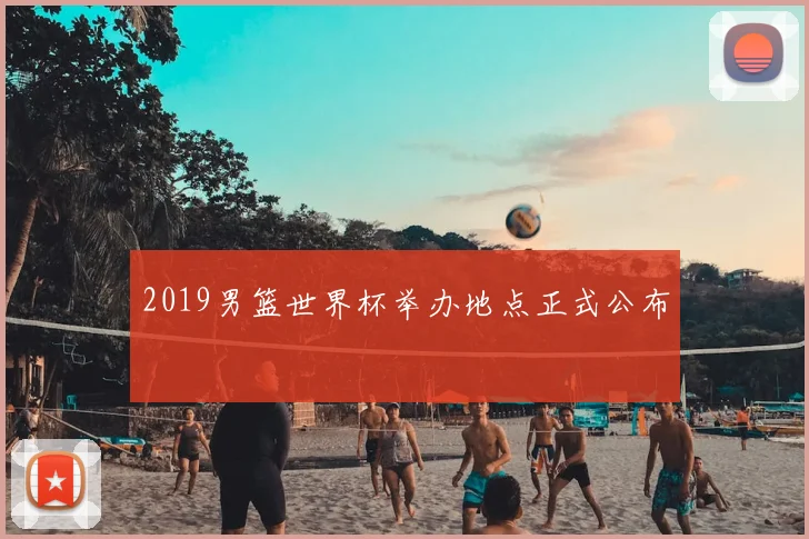 2019男篮世界杯举办地点正式公布
