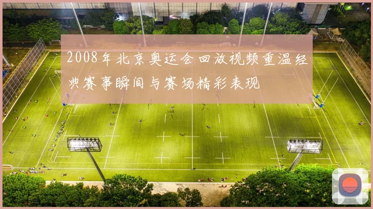 2008年北京奥运会回放视频重温经典赛事瞬间与赛场精彩表现