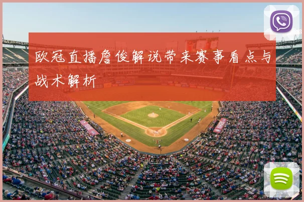 欧冠直播詹俊解说带来赛事看点与战术解析