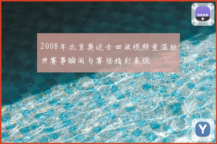 2008年北京奥运会回放视频重温经典赛事瞬间与赛场精彩表现