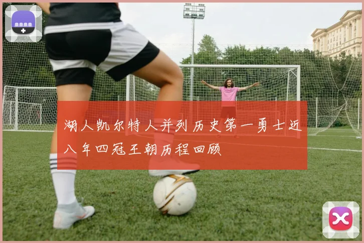 湖人凯尔特人并列历史第一勇士近八年四冠王朝历程回顾