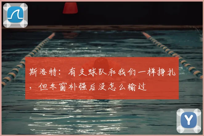 斯洛特：有支球队和我们一样挣扎，但冬窗补强后没怎么输过