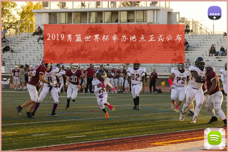 2019男篮世界杯举办地点正式公布