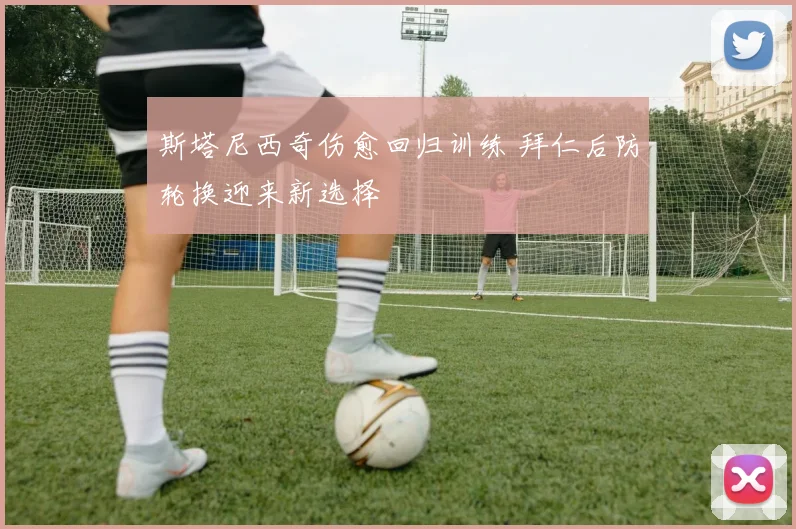 斯塔尼西奇伤愈回归训练 拜仁后防轮换迎来新选择